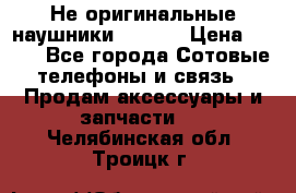 Не оригинальные наушники iPhone › Цена ­ 150 - Все города Сотовые телефоны и связь » Продам аксессуары и запчасти   . Челябинская обл.,Троицк г.